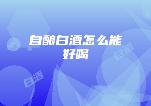 自酿白酒怎么能好喝