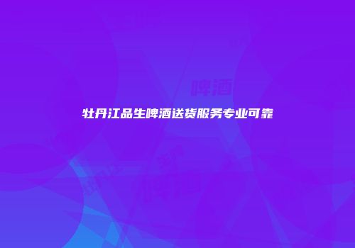 牡丹江品生啤酒送货服务专业可靠