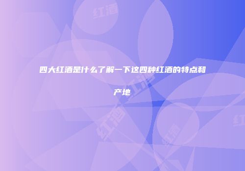 四大红酒是什么了解一下这四种红酒的特点和产地