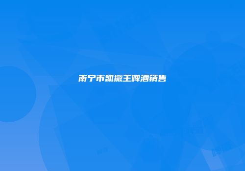 南宁市凯撒王啤酒销售