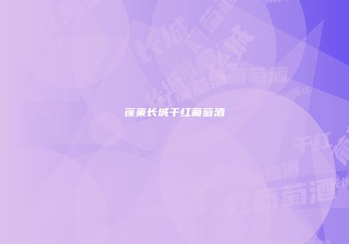 蓬莱长城干红葡萄酒