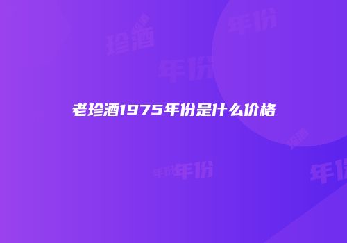 老珍酒1975年份是什么价格