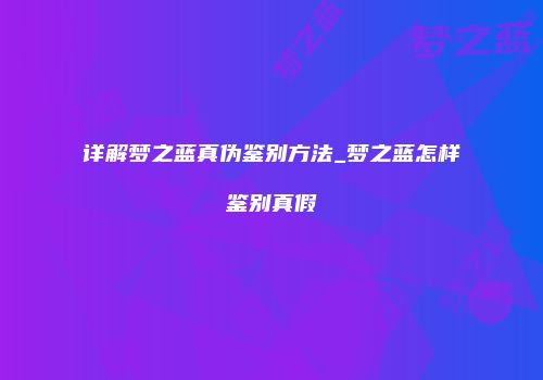 详解梦之蓝真伪鉴别方法_梦之蓝怎样鉴别真假