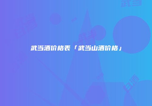 武当酒价格表「武当山酒价格」
