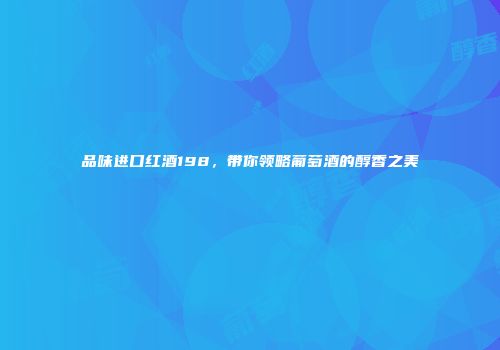 品味进口红酒198，带你领略葡萄酒的醇香之美