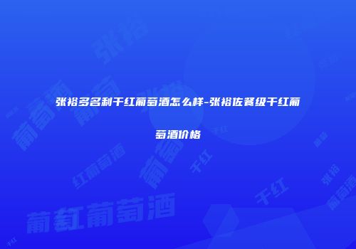 张裕多名利干红葡萄酒怎么样-张裕佐餐级干红葡萄酒价格