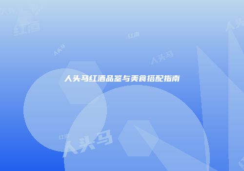 人头马红酒品鉴与美食搭配指南