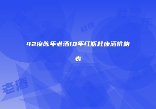 42度陈年老酒10年红瓶杜康酒价格表