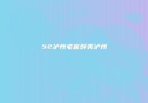 52泸州老窖醉美泸州