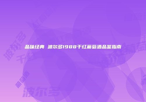 品味经典 波尔多1988干红葡萄酒品鉴指南