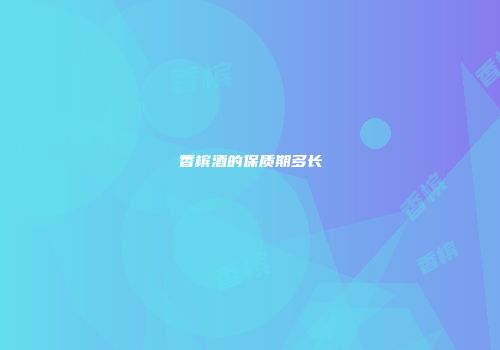 香槟酒的保质期多长