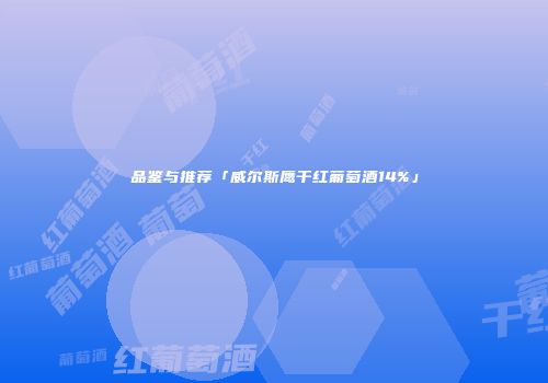 品鉴与推荐「威尔斯鹰干红葡萄酒14%」
