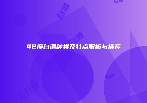 42度白酒种类及特点解析与推荐