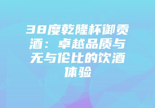 38度乾隆杯御贡酒：卓越品质与无与伦比的饮酒体验