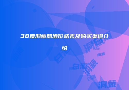 38度洞藏郎酒价格表及购买渠道介绍
