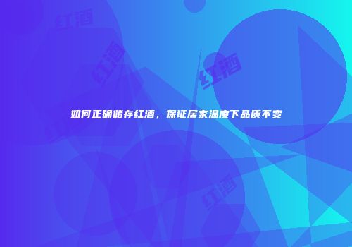 如何正确储存红酒，保证居家温度下品质不变