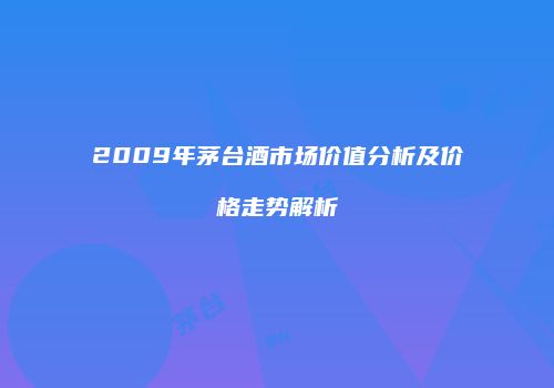 2009年茅台酒市场价值分析及价格走势解析
