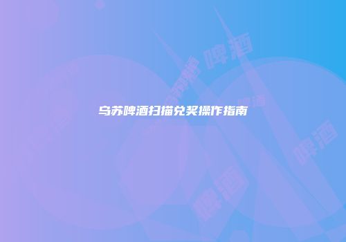 乌苏啤酒扫描兑奖操作指南