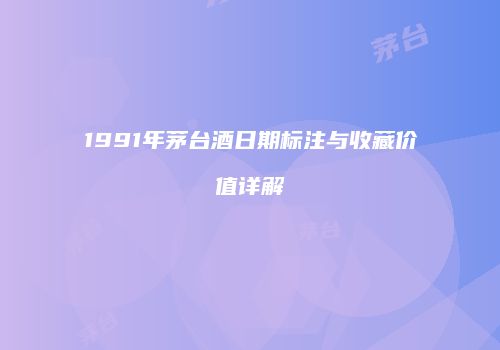 1991年茅台酒日期标注与收藏价值详解