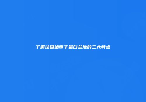 了解法国哈帝干邑白兰地的三大特点