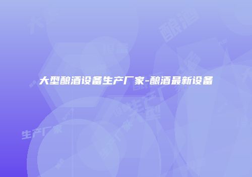 大型酿酒设备生产厂家-酿酒最新设备