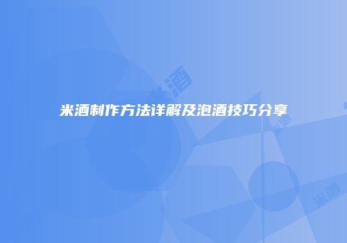 米酒制作方法详解及泡酒技巧分享