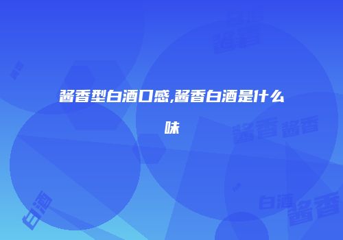 酱香型白酒口感,酱香白酒是什么味