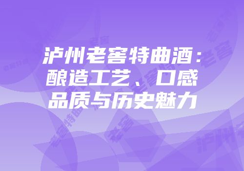 泸州老窖特曲酒：酿造工艺、口感品质与历史魅力