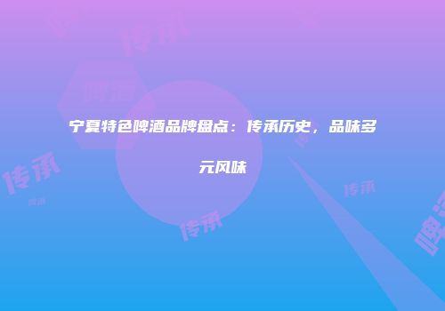 宁夏特色啤酒品牌盘点：传承历史，品味多元风味