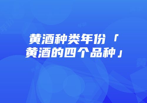 黄酒种类年份「黄酒的四个品种」