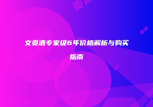 文贡酒专家级6年价格解析与购买指南
