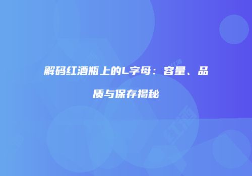 解码红酒瓶上的L字母：容量、品质与保存揭秘