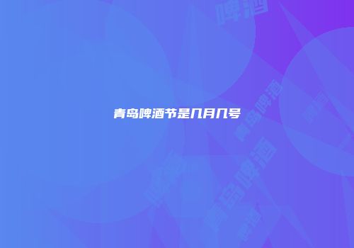 青岛啤酒节是几月几号
