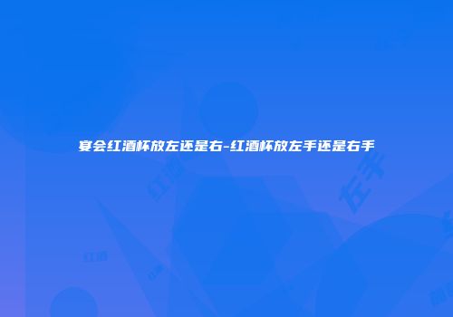 宴会红酒杯放左还是右-红酒杯放左手还是右手