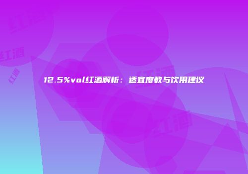 12.5%vol红酒解析：适宜度数与饮用建议