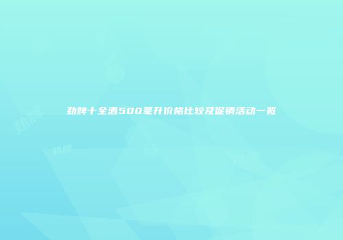 劲牌十全酒500毫升价格比较及促销活动一览