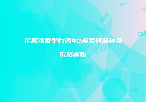 沱牌浓香型白酒42度系列品种及价格解析