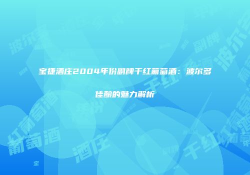 宝捷酒庄2004年份副牌干红葡萄酒：波尔多佳酿的魅力解析