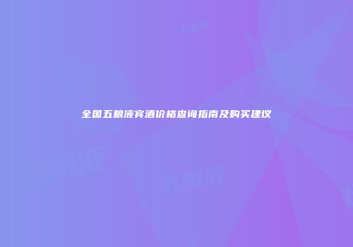 全国五粮液宾酒价格查询指南及购买建议