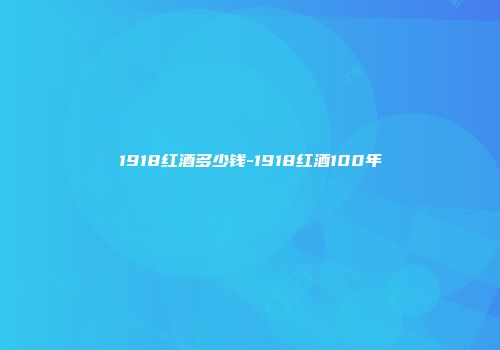 1918红酒多少钱-1918红酒100年