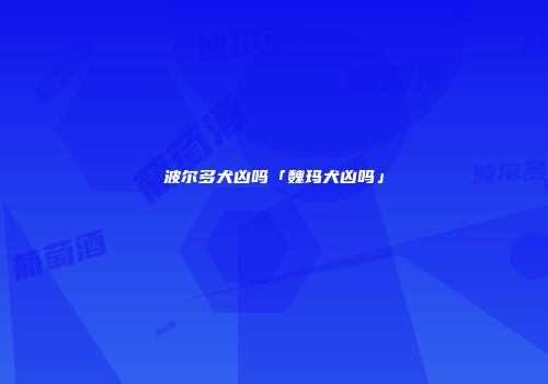 波尔多犬凶吗「魏玛犬凶吗」