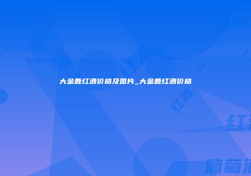 大金鹿红酒价格及图片_大金鹿红酒价格