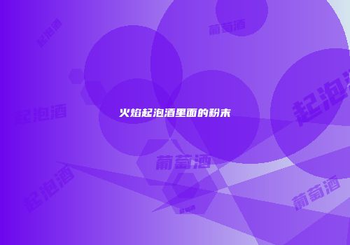 火焰起泡酒里面的粉末