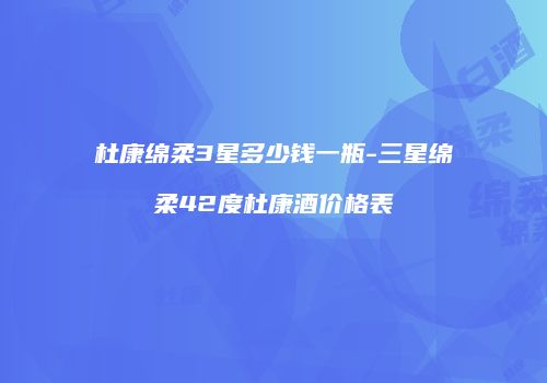 杜康绵柔3星多少钱一瓶-三星绵柔42度杜康酒价格表