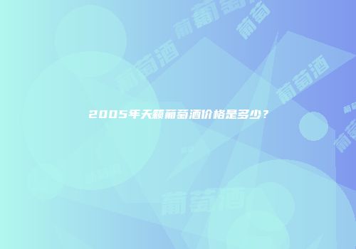 2005年天籁葡萄酒价格是多少？
