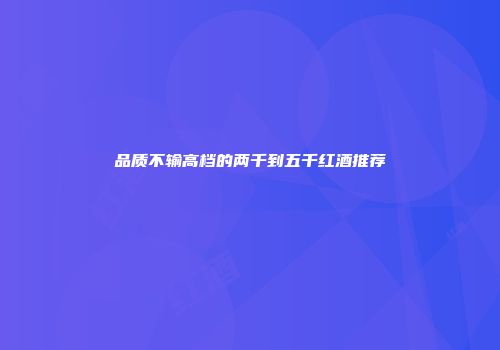 品质不输高档的两千到五千红酒推荐