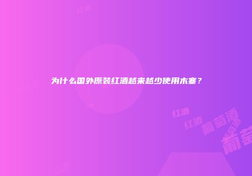 为什么国外原装红酒越来越少使用木塞？