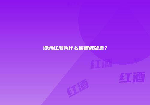 澳洲红酒为什么使用螺旋盖？