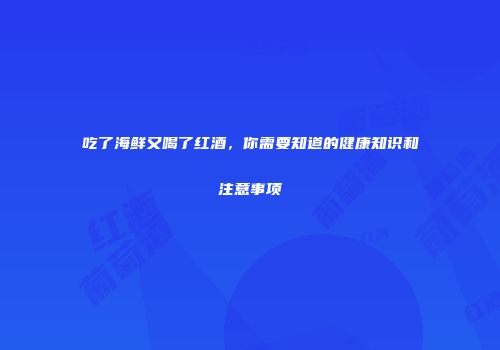 吃了海鲜又喝了红酒，你需要知道的健康知识和注意事项