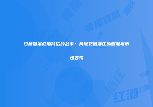 袋鼠图案红酒背后的故事：黄尾袋鼠酒庄的崛起与市场表现